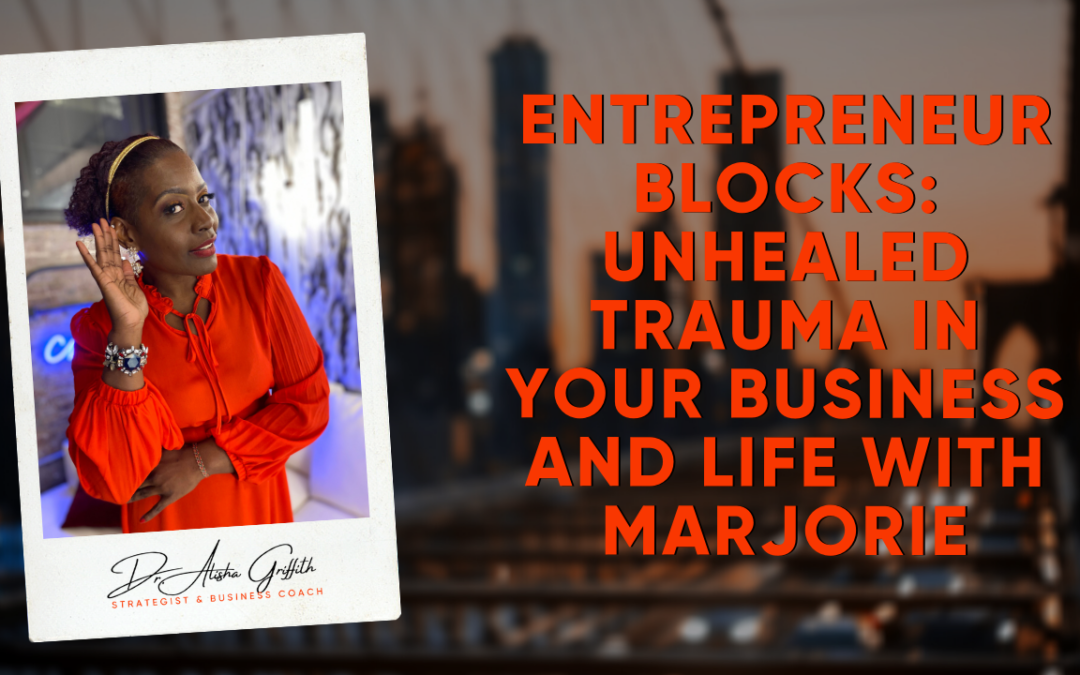 Entrepreneur Blocks: Unhealed Trauma in Your Business and Life with Marjorie