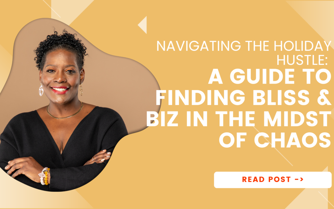 Navigating the Holiday Hustle: A Guide to Finding Bliss & Biz in the Midst of Chaos