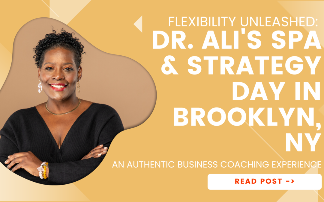Flexibility Unleashed: Dr. Ali’s Spa & Strategy Day in Brooklyn, NY – An Authentic Business Coaching Experience